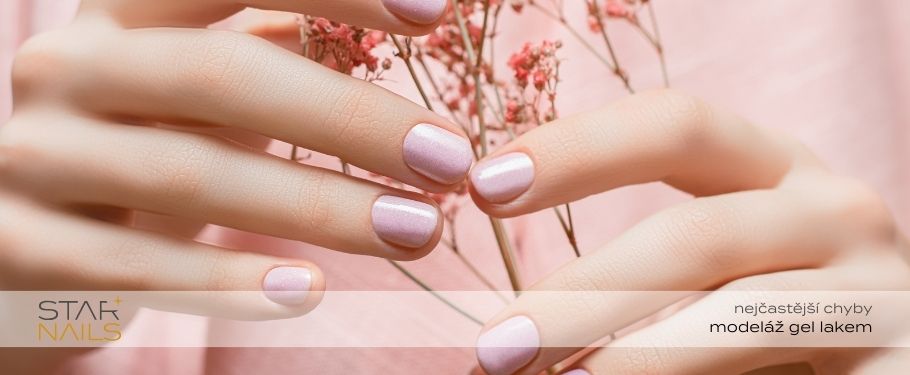 Nejčastější chyby při manikúře gel lakem - praktické tipy od STARNAILS